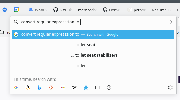 I typed “convert regular
expresszion to” in the Firefox search bar and to complete the query it
had three suggestions about what I might want to convert it to:
“toilet seat”, “toilet seat stabilizers”, or “toilet”.